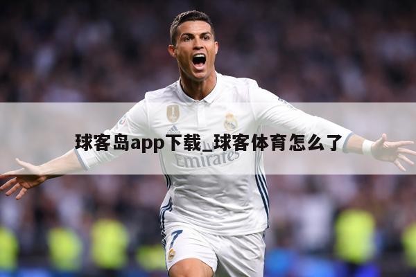 球客岛app下载_球客体育怎么了