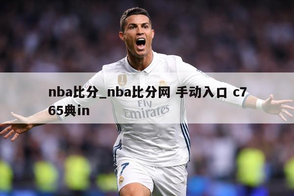 nba比分_nba比分网 手动入口 c765典in