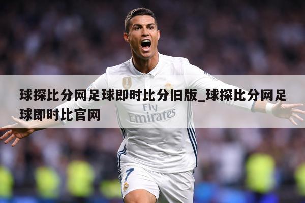 球探比分网足球即时比分旧版_球探比分网足球即时比官网