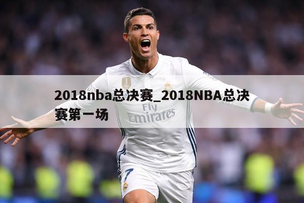 2018nba总决赛_2018NBA总决赛第一场