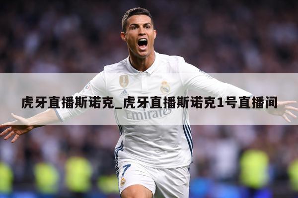 虎牙直播斯诺克_虎牙直播斯诺克1号直播间