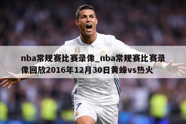 nba常规赛比赛录像_nba常规赛比赛录像回放2016年12月30日黄蜂vs热火