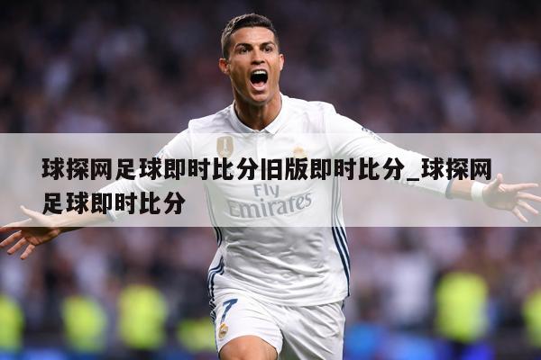 球探网足球即时比分旧版即时比分_球探网 足球即时比分