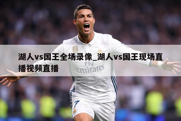 湖人vs国王全场录像_湖人vs国王现场直播视频直播