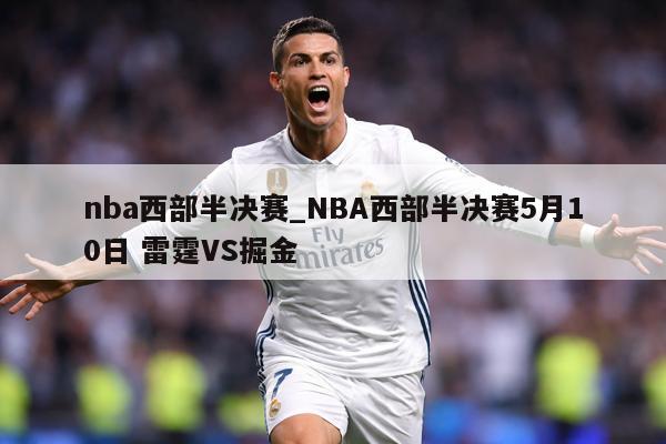 nba西部半决赛_NBA西部半决赛5月10日 雷霆VS掘金