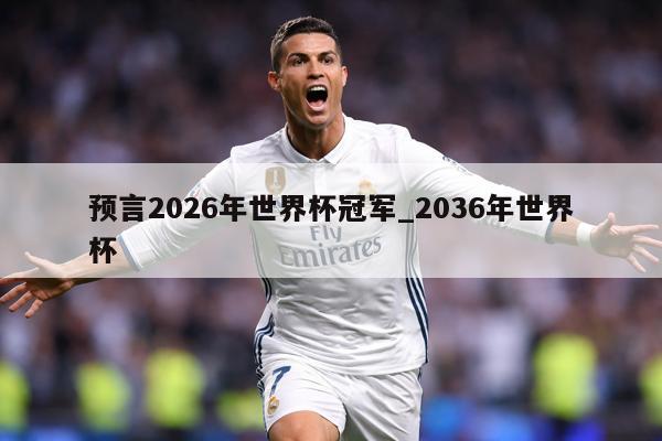 预言2026年世界杯冠军_2036年世界杯