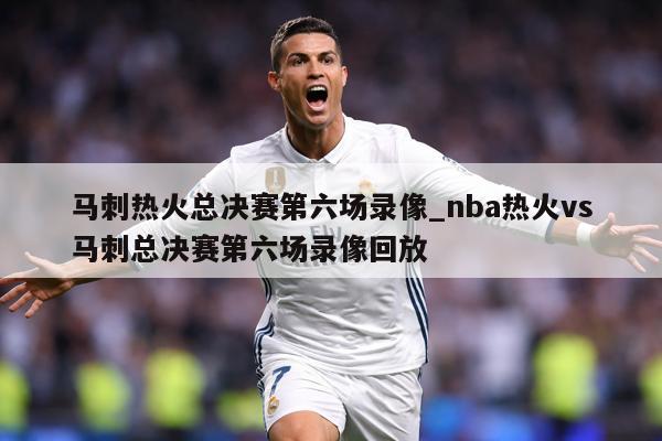 马刺热火总决赛第六场录像_nba热火vs马刺总决赛第六场录像回放