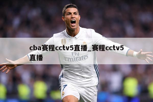 cba赛程cctv5直播_赛程cctv5直播