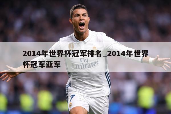 2014年世界杯冠军排名_2014年世界杯冠军亚军
