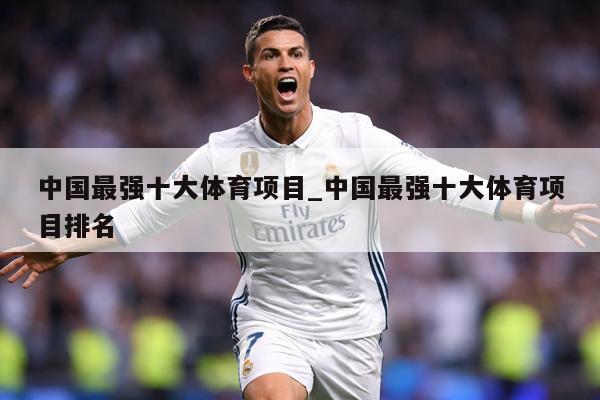 中国最强十大体育项目_中国最强十大体育项目排名