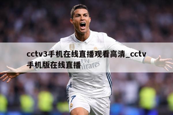 cctv3手机在线直播观看高清_cctv手机版在线直播