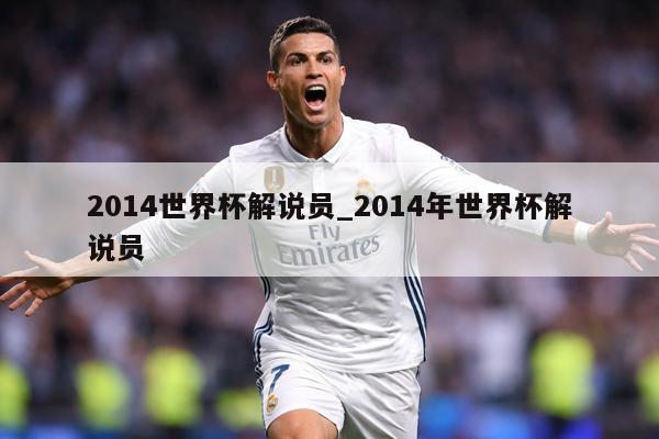 2014世界杯解说员_2014年世界杯解说员