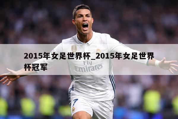 2015年女足世界杯_2015年女足世界杯冠军