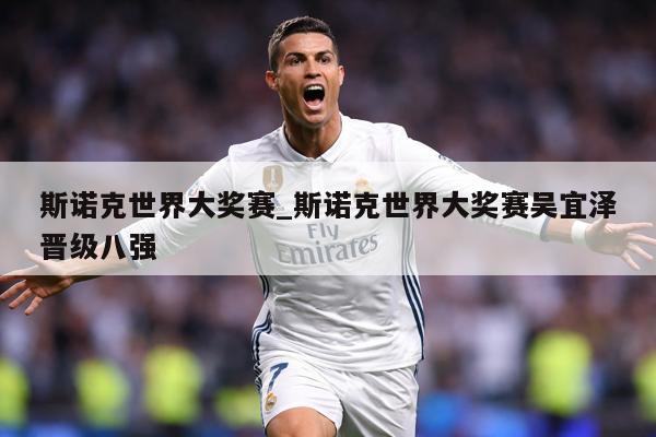 斯诺克世界大奖赛_斯诺克世界大奖赛吴宜泽晋级八强