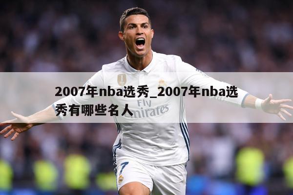 2007年nba选秀_2007年nba选秀有哪些名人