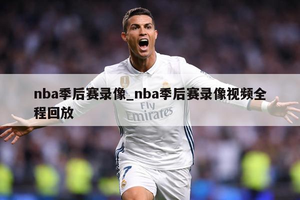 nba季后赛录像_nba季后赛录像视频全程回放