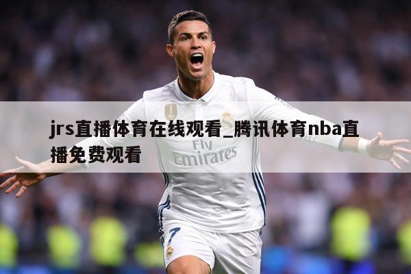 jrs直播体育在线观看_腾讯体育nba直播免费观看