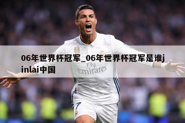 06年世界杯冠军_06年世界杯冠军是谁jinlai中国