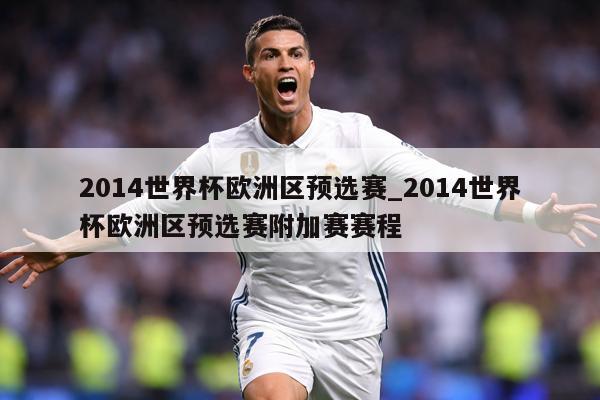 2014世界杯欧洲区预选赛_2014世界杯欧洲区预选赛附加赛赛程