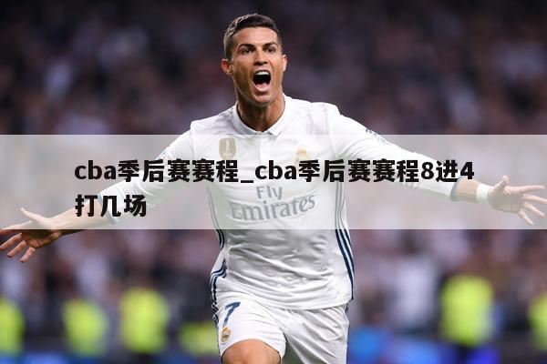 cba季后赛赛程_cba季后赛赛程8进4打几场