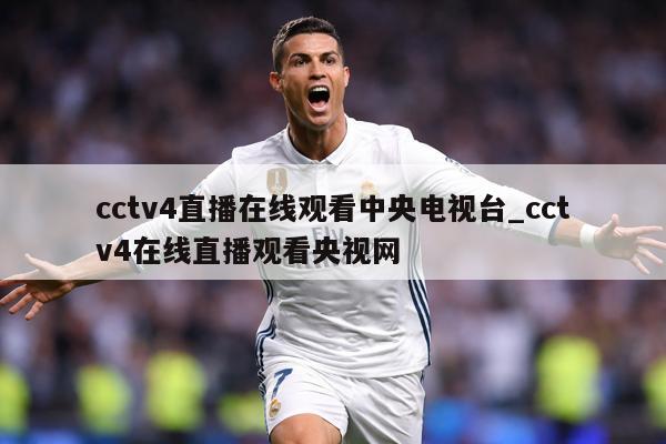 cctv4直播在线观看中央电视台_cctv4在线直播观看央视网