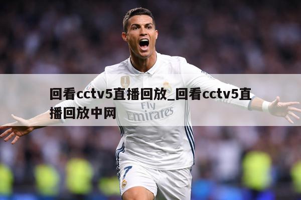 回看cctv5直播回放_回看cctv5直播回放中网