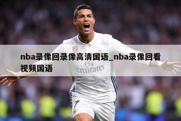 nba录像回录像高清国语_nba录像回看视频国语