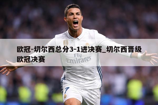 欧冠-切尔西总分3-1进决赛_切尔西晋级欧冠决赛