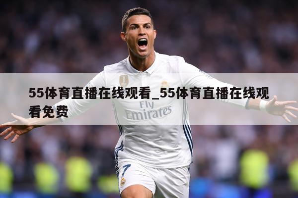 55体育直播在线观看_55体育直播在线观看免费