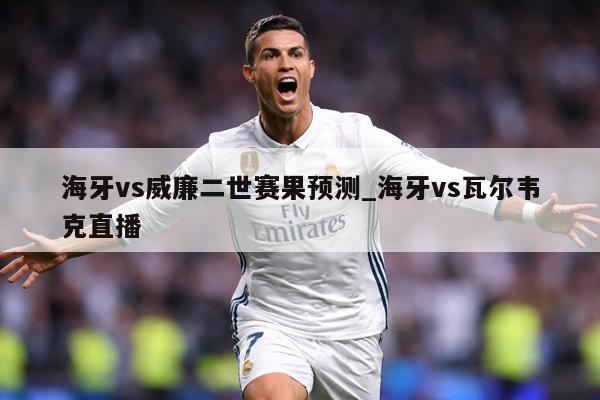 海牙vs威廉二世赛果预测_海牙vs瓦尔韦克直播