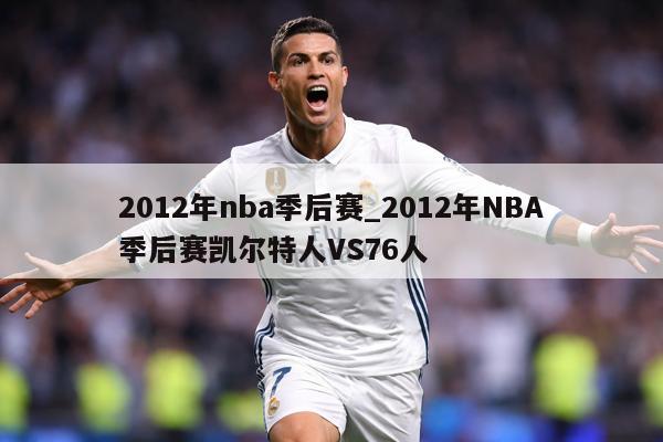 2012年nba季后赛_2012年NBA季后赛凯尔特人VS76人