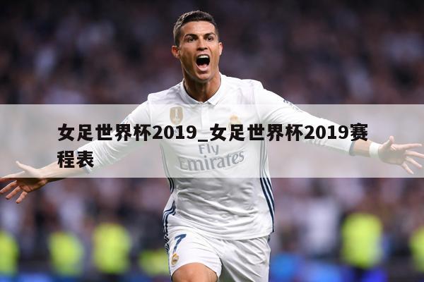 女足世界杯2019_女足世界杯2019赛程表