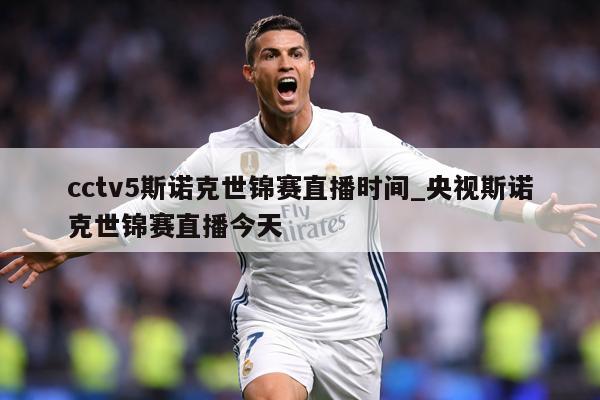 cctv5斯诺克世锦赛直播时间_央视斯诺克世锦赛直播今天