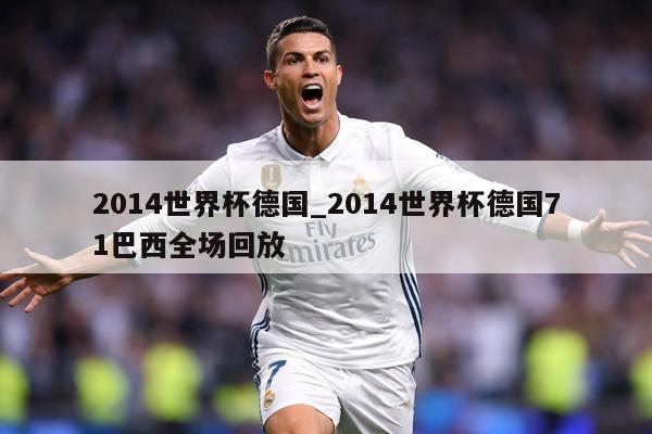 2014世界杯德国_2014世界杯德国71巴西全场回放